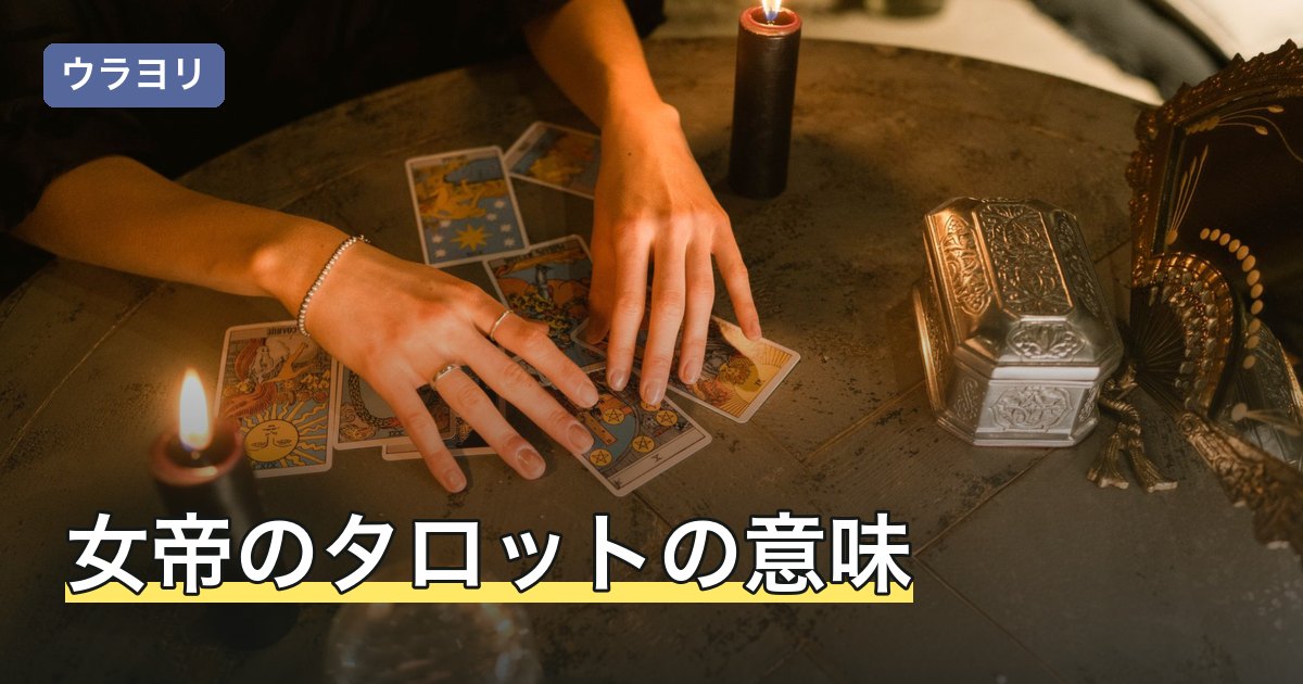 女帝のタロットの意味｜正位置・逆位置と恋愛・相手の気持ちの読み方