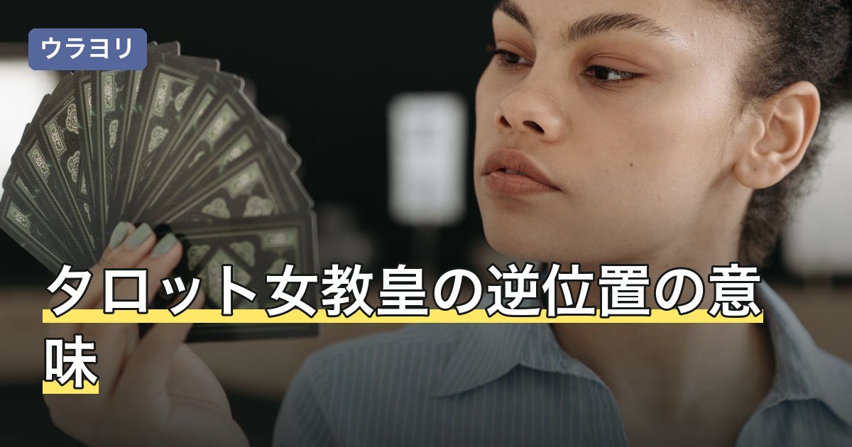 タロット女教皇の逆位置の意味｜恋愛・仕事・相手の気持ちの読み方