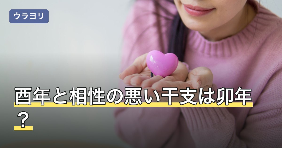 酉年と相性の悪い干支は卯年？冲・六害・自刑で見る相性と付き合い方