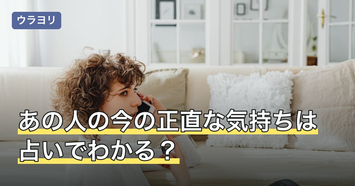 あの人の今の正直な気持ちは占いでわかる？辛口鑑定の意味と読み方