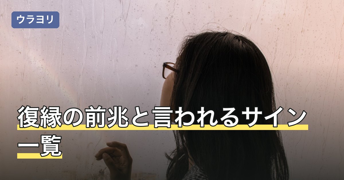 復縁の前兆と言われるサイン一覧｜4つの群に分けた読み方と勘違いしやすい例