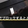 LINEでブロックするとどうなる？非表示・通知オフとの使い分け