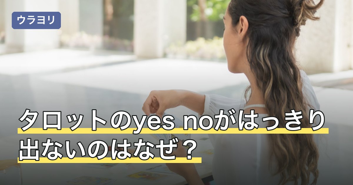 タロットのyes noがはっきり出ないのはなぜ？断定度を決める3要素