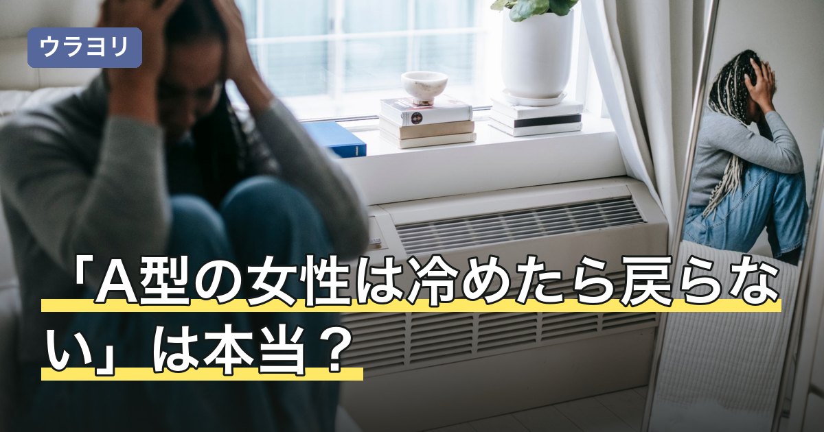 「A型の女性は冷めたら戻らない」は本当？断定の出どころを確かめる