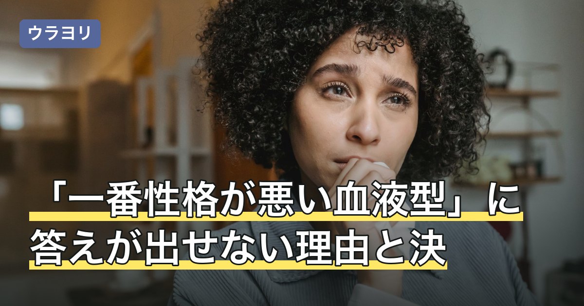 「一番性格が悪い血液型」に答えが出せない理由と決めつけの影響