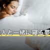 好きな人と一緒に寝る夢の意味｜場面別の読み方と目覚めた後の落差との付き合い方
