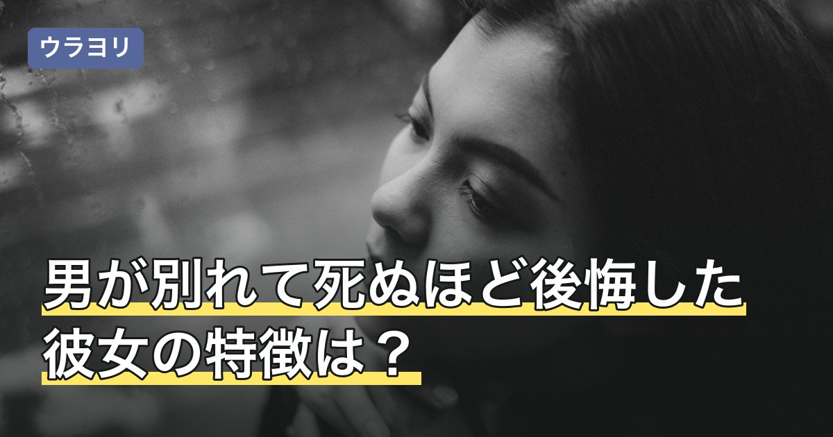 男が別れて死ぬほど後悔した彼女の特徴は？語られる共通点の読み方