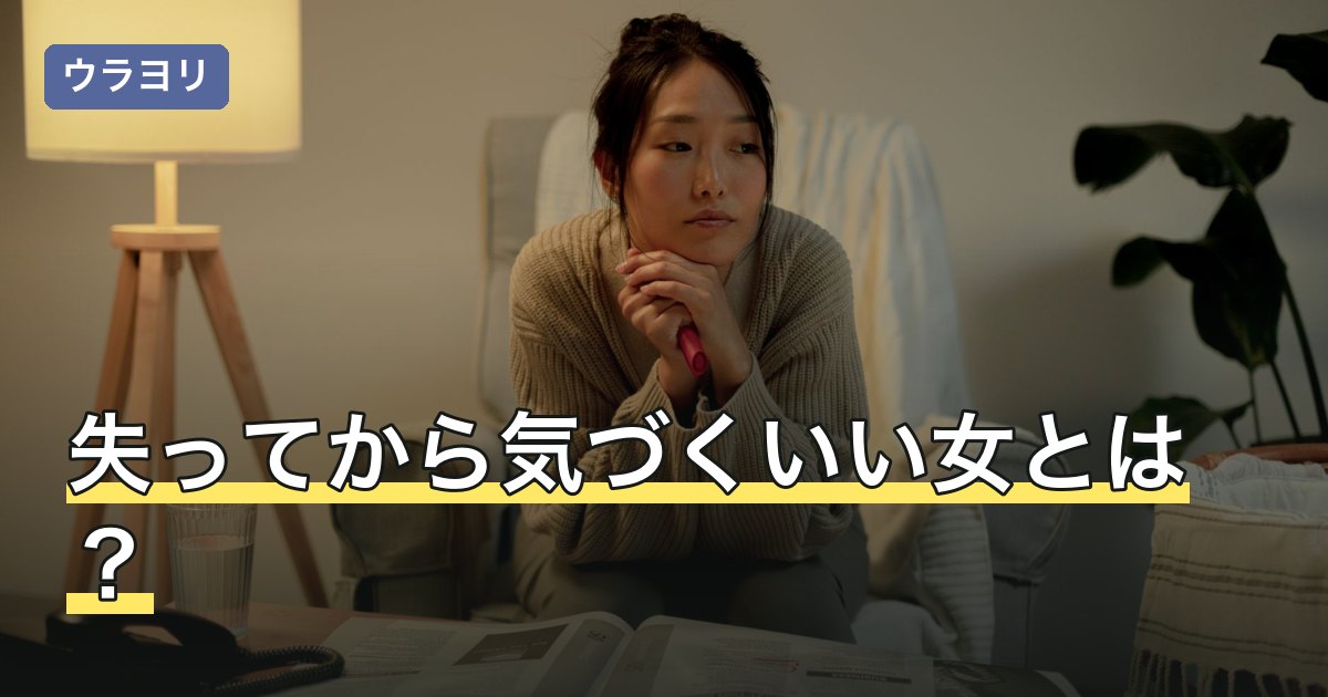 失ってから気づくいい女とは？語られる特徴と、気づかれなかった理由