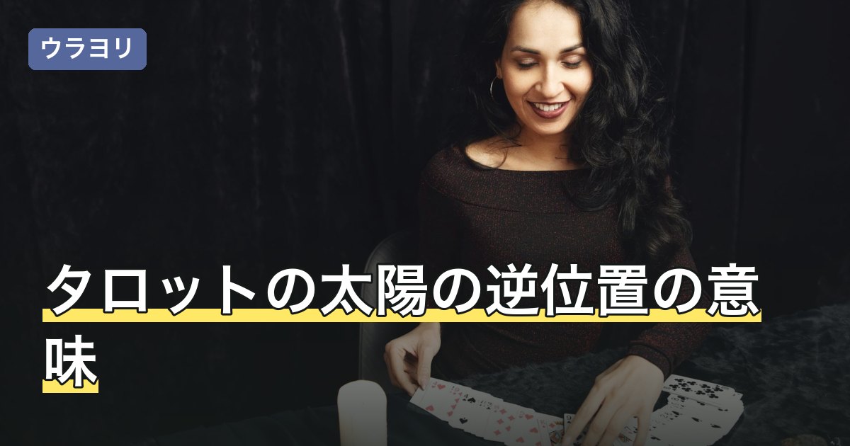 タロットの太陽の逆位置の意味｜明るい札が逆で出たときの読み方