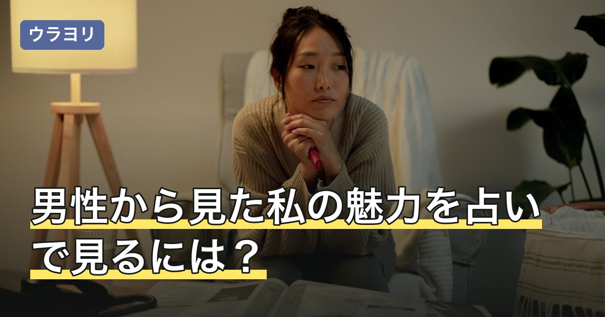 男性から見た私の魅力を占いで見るには？占術別の違いと結果の活かし方