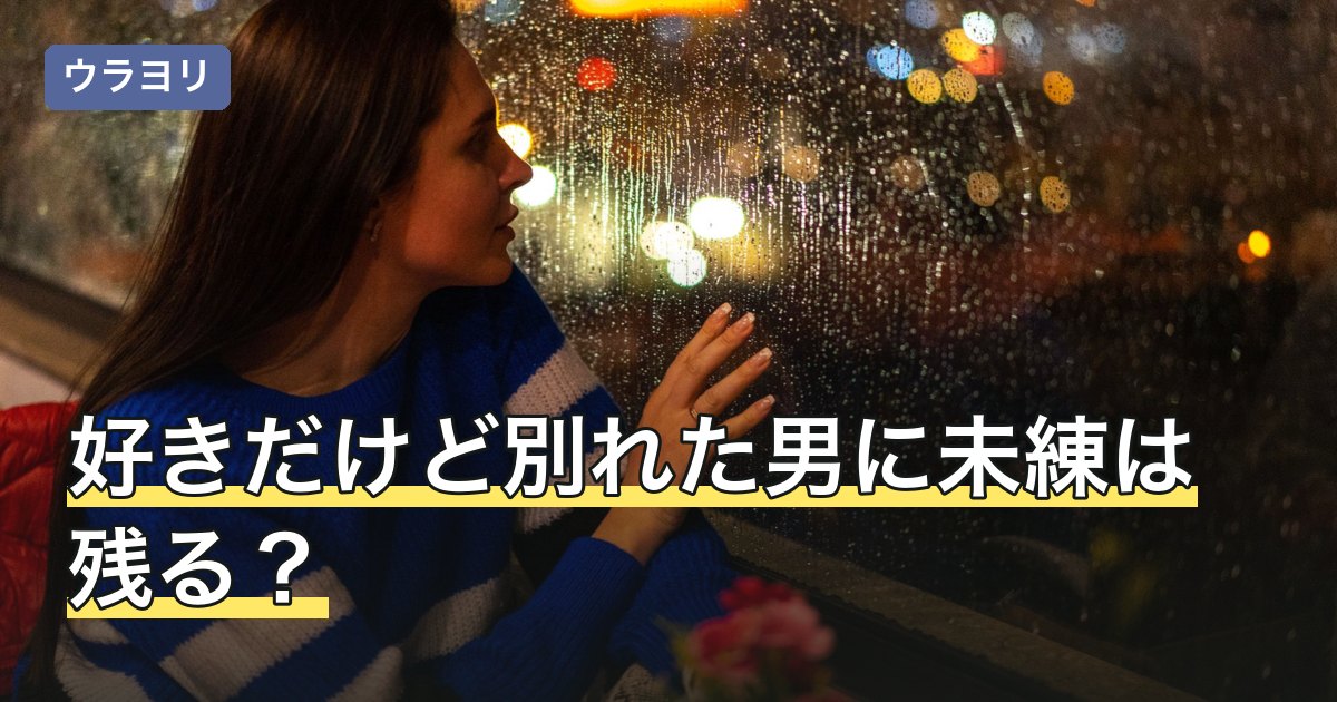 好きだけど別れた男に未練は残る？別れた理由別の受け止め方