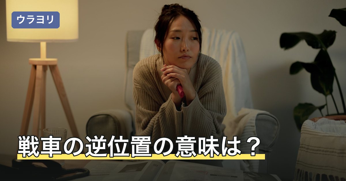 戦車の逆位置の意味は？位置別・相手の気持ち・金運の読み分け方