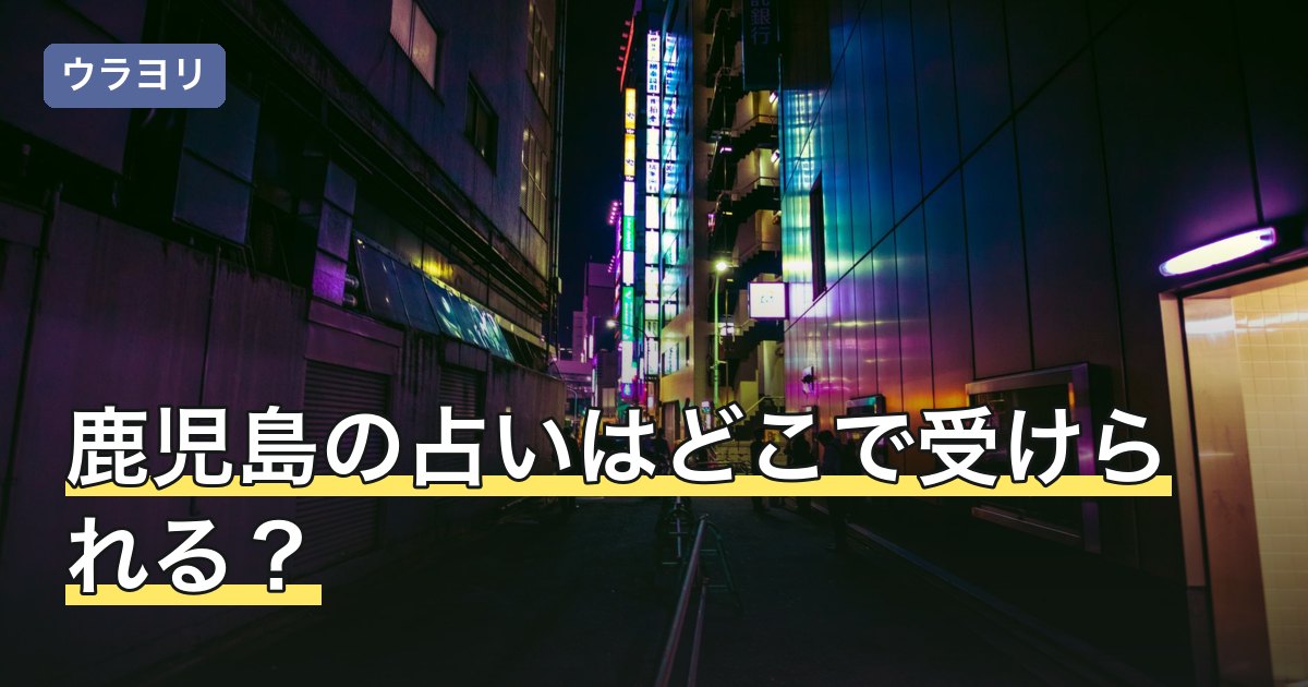 鹿児島の占いはどこで受けられる？天文館の占い館と料金・予約を解説【2026年8月】